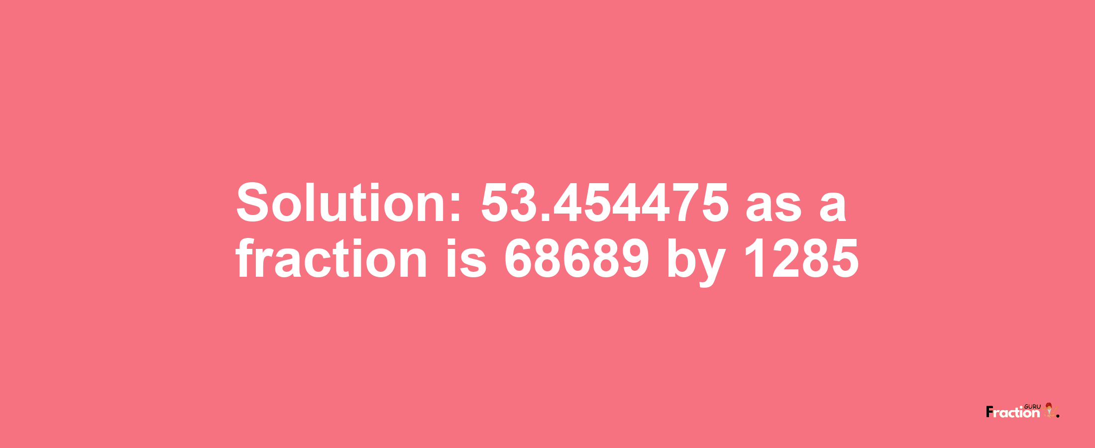 Solution:53.454475 as a fraction is 68689/1285